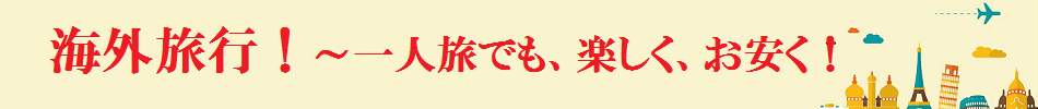 海外旅行！一人旅でも、楽しく、お安く！